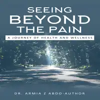 Seeing Beyond the Pain A Journey of Health and Wellness Audiobook by Dr. Armia Z Abdo