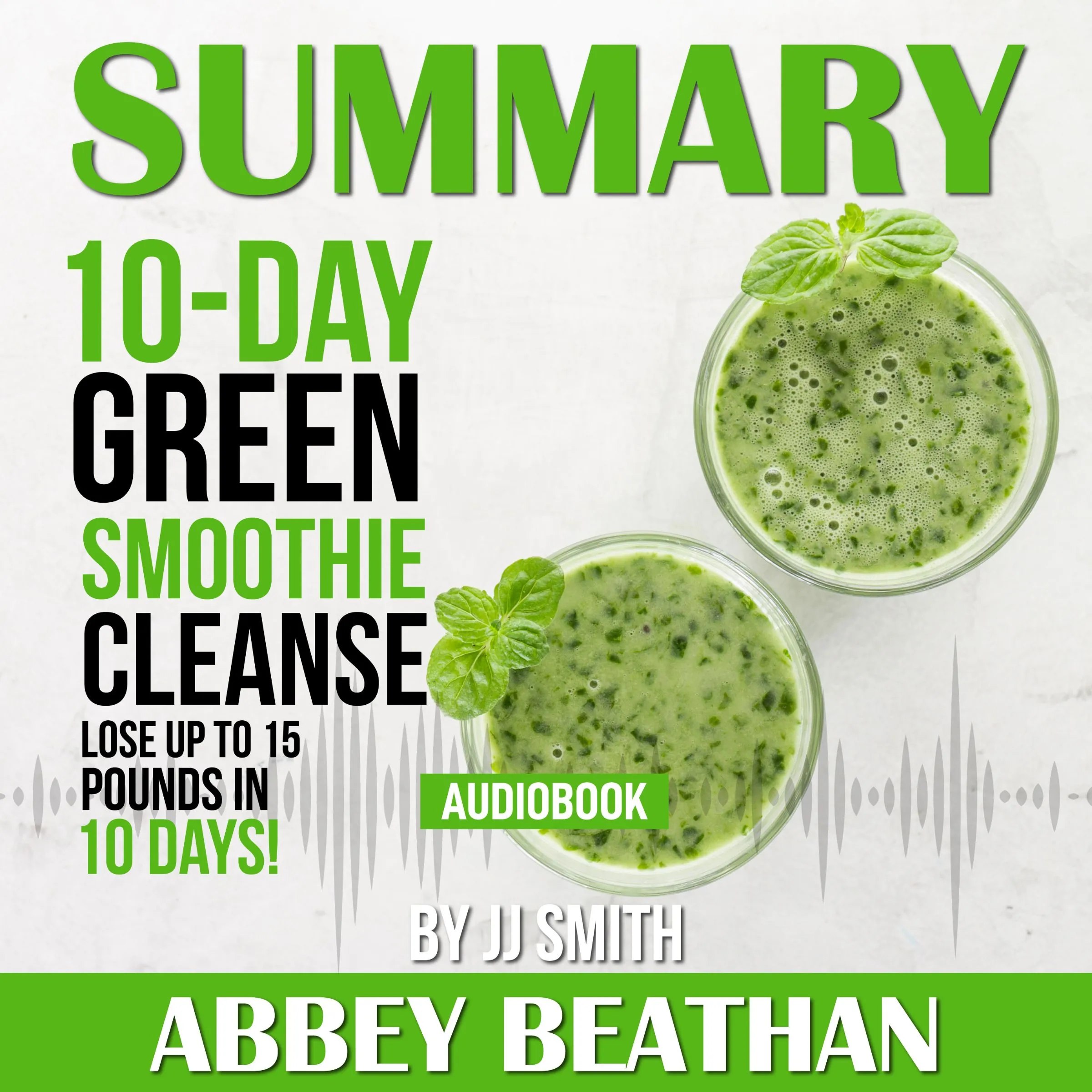 Summary of 10-Day Green Smoothie Cleanse: Lose Up to 15 Pounds in 10 Days! by JJ Smith by Abbey Beathan