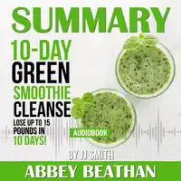 Summary of 10-Day Green Smoothie Cleanse: Lose Up to 15 Pounds in 10 Days! by JJ Smith Audiobook by Abbey Beathan