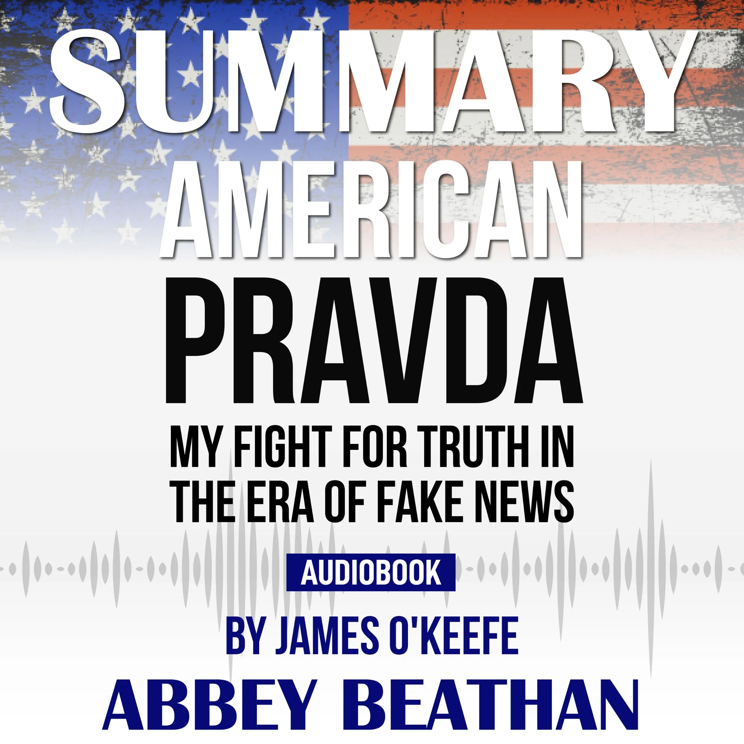 Summary of American Pravda: My Fight for Truth in the Era of Fake News by James O'Keefe by Abbey Beathan Audiobook