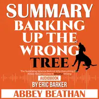 Summary of Barking up the Wrong Tree: The Surprising Science Behind Why Everything You Know About Success Is (Mostly) Wrong by Eric Barker Audiobook by Abbey Beathan