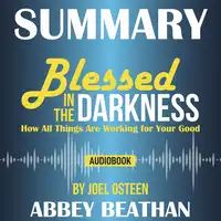 Summary of Blessed in the Darkness: How All Things Are Working for Your Good by Joel Osteen Audiobook by Abbey Beathan