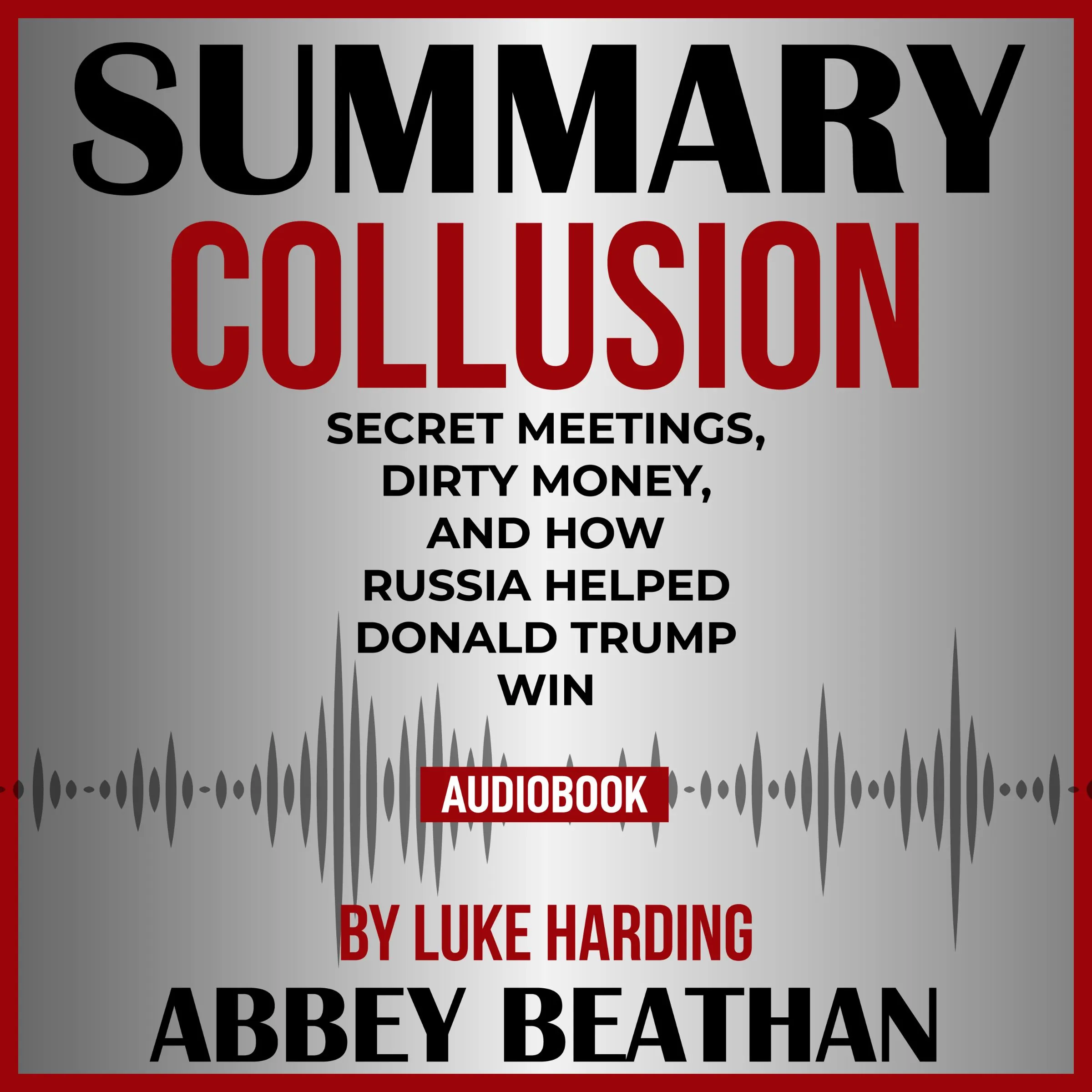 Summary of Collusion: Secret Meetings, Dirty Money, and How Russia Helped Donald Trump Win by Luke Harding Audiobook by Abbey Beathan