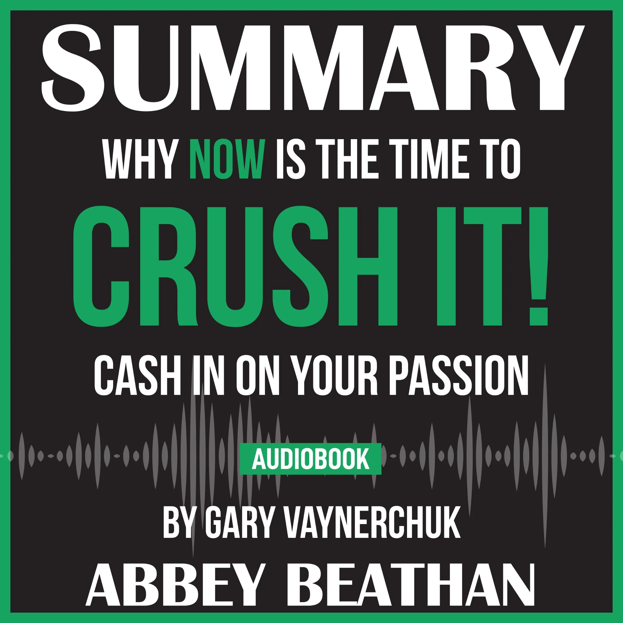 Summary of Crush It!: Why NOW Is the Time to Cash In on Your Passion by Gary Vaynerchuk Audiobook by Abbey Beathan