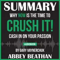 Summary of Crush It!: Why NOW Is the Time to Cash In on Your Passion by Gary Vaynerchuk Audiobook by Abbey Beathan