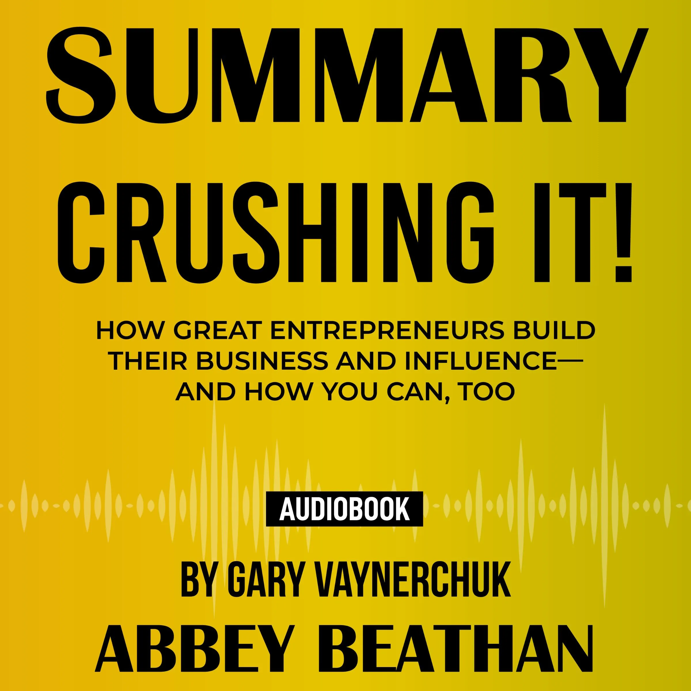 Summary of Crushing It!: How Great Entrepreneurs Build Their Business and Influence—and How You Can, Too by Gary Vaynerchuk by Abbey Beathan Audiobook