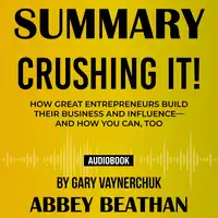 Summary of Crushing It!: How Great Entrepreneurs Build Their Business and Influence—and How You Can, Too by Gary Vaynerchuk Audiobook by Abbey Beathan