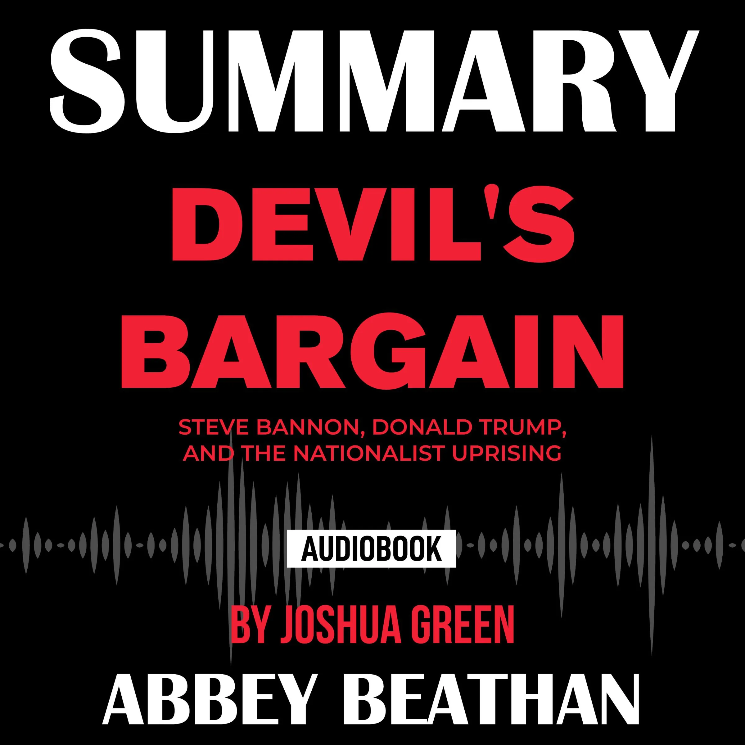 Summary of Devil's Bargain: Steve Bannon, Donald Trump, and the Nationalist Uprising by Joshua Green by Abbey Beathan