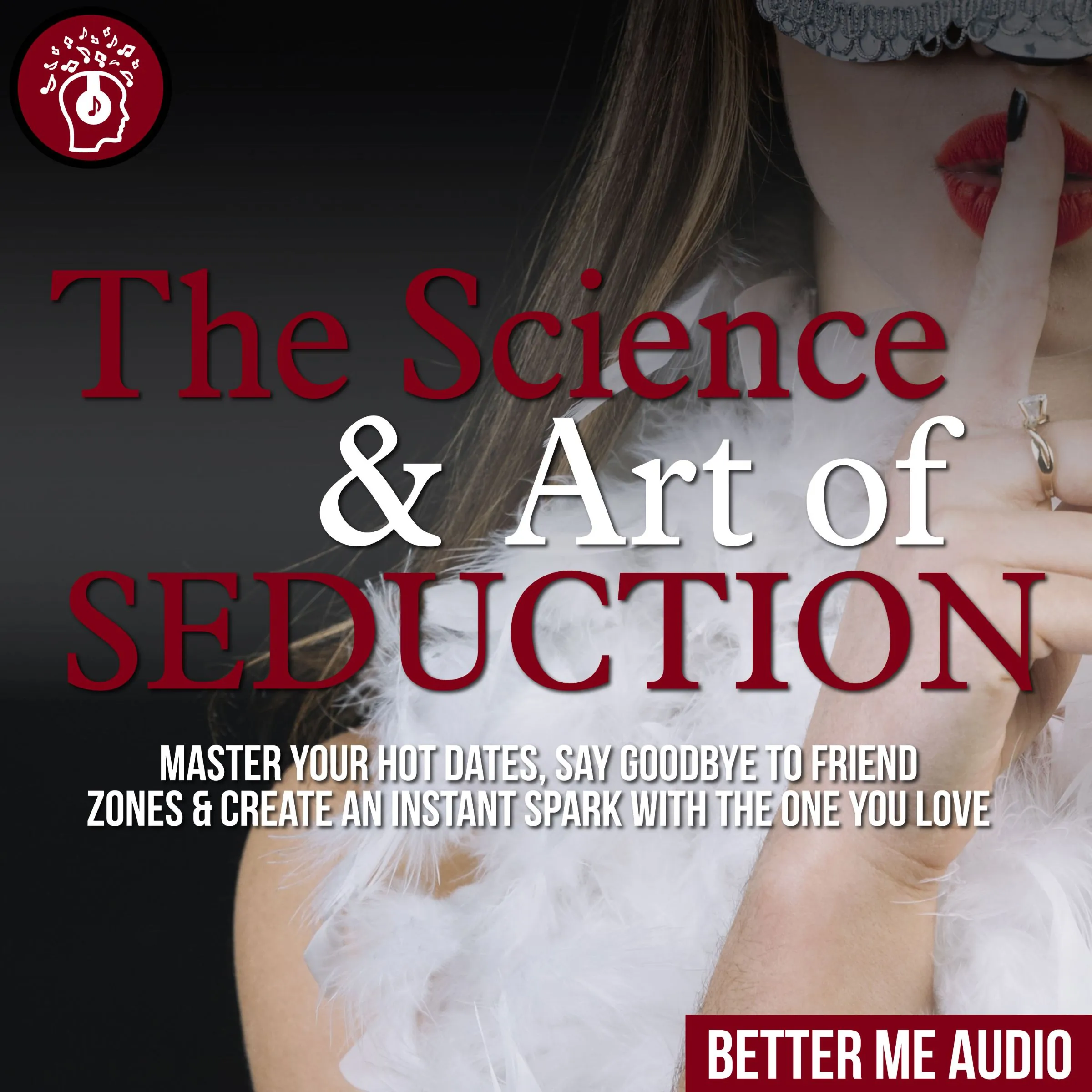 The Science & Art of Seduction: Master Your Hot Dates, Say Goodbye to Friend Zones & Create An Instant Spark With The One You Love by Better Me Audio