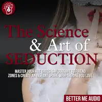 The Science & Art of Seduction: Master Your Hot Dates, Say Goodbye to Friend Zones & Create An Instant Spark With The One You Love Audiobook by Better Me Audio