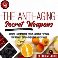 The Anti-Aging Secret Weapons: How to Look Forever Young And Love the Skin You're In By Eating the Right Superfoods Audiobook by Better Me Audio