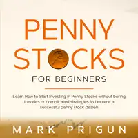 Penny Stocks For Beginners: Learn How to Start Investing in Penny Stocks without Boring Theories or Complicated Strategies to Become a Successful Penny Stock Dealer! Audiobook by Mark Prigun