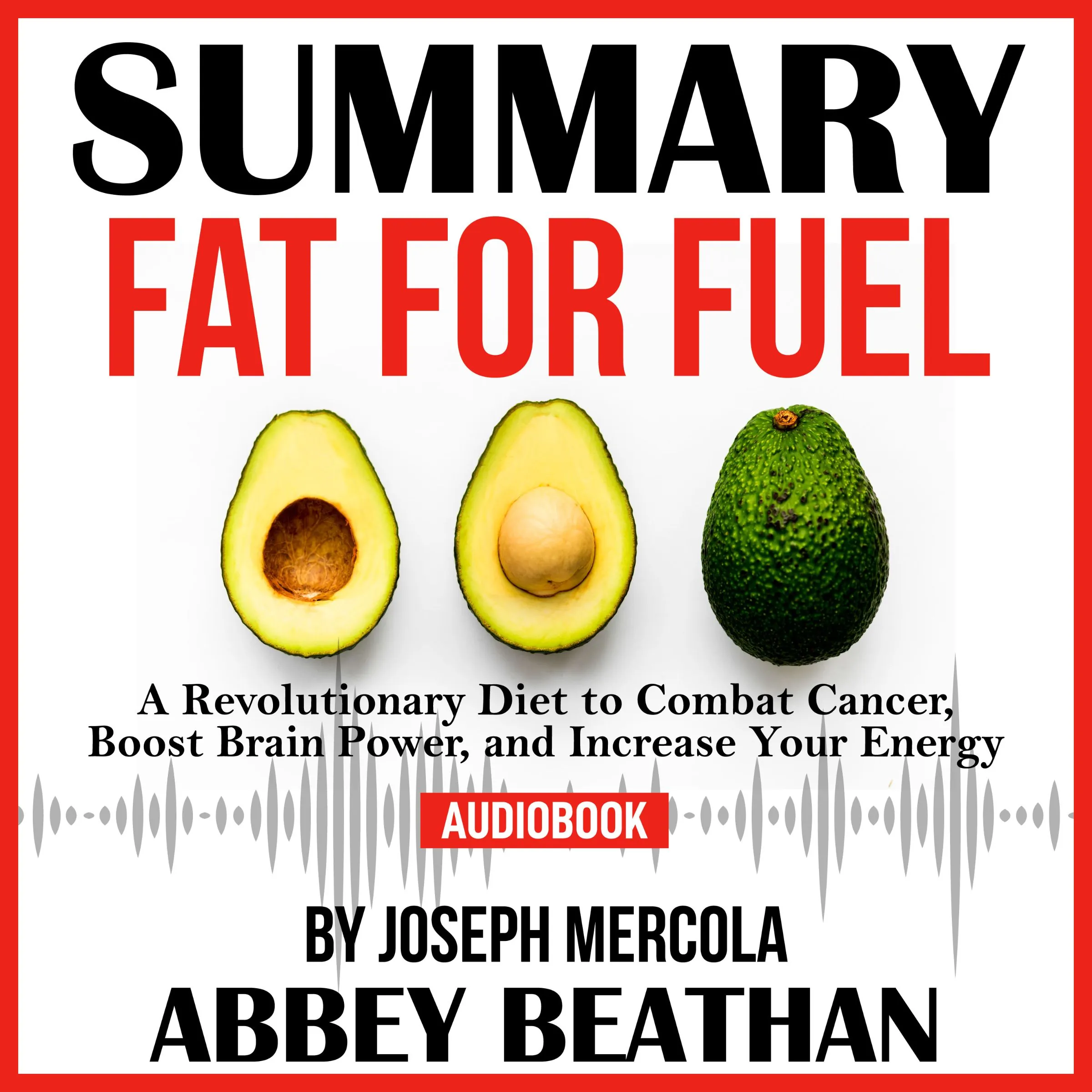 Summary of Fat for Fuel: A Revolutionary Diet to Combat Cancer, Boost Brain Power, and Increase Your Energy by Joseph Mercola Audiobook by Abbey Beathan