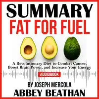 Summary of Fat for Fuel: A Revolutionary Diet to Combat Cancer, Boost Brain Power, and Increase Your Energy by Joseph Mercola Audiobook by Abbey Beathan