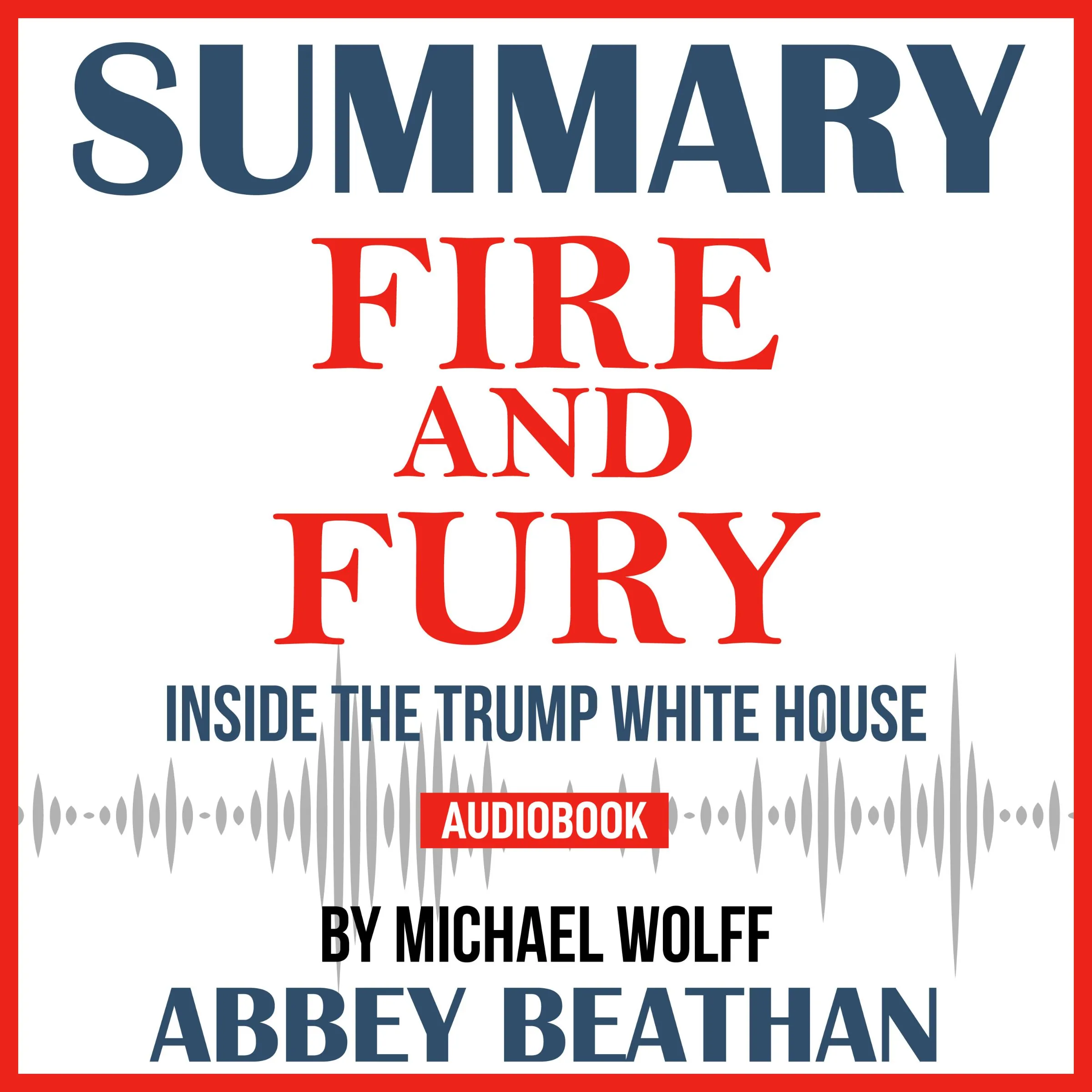 Summary of Fire and Fury: Inside the Trump White House by Michael Wolff by Abbey Beathan