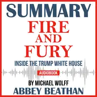 Summary of Fire and Fury: Inside the Trump White House by Michael Wolff Audiobook by Abbey Beathan