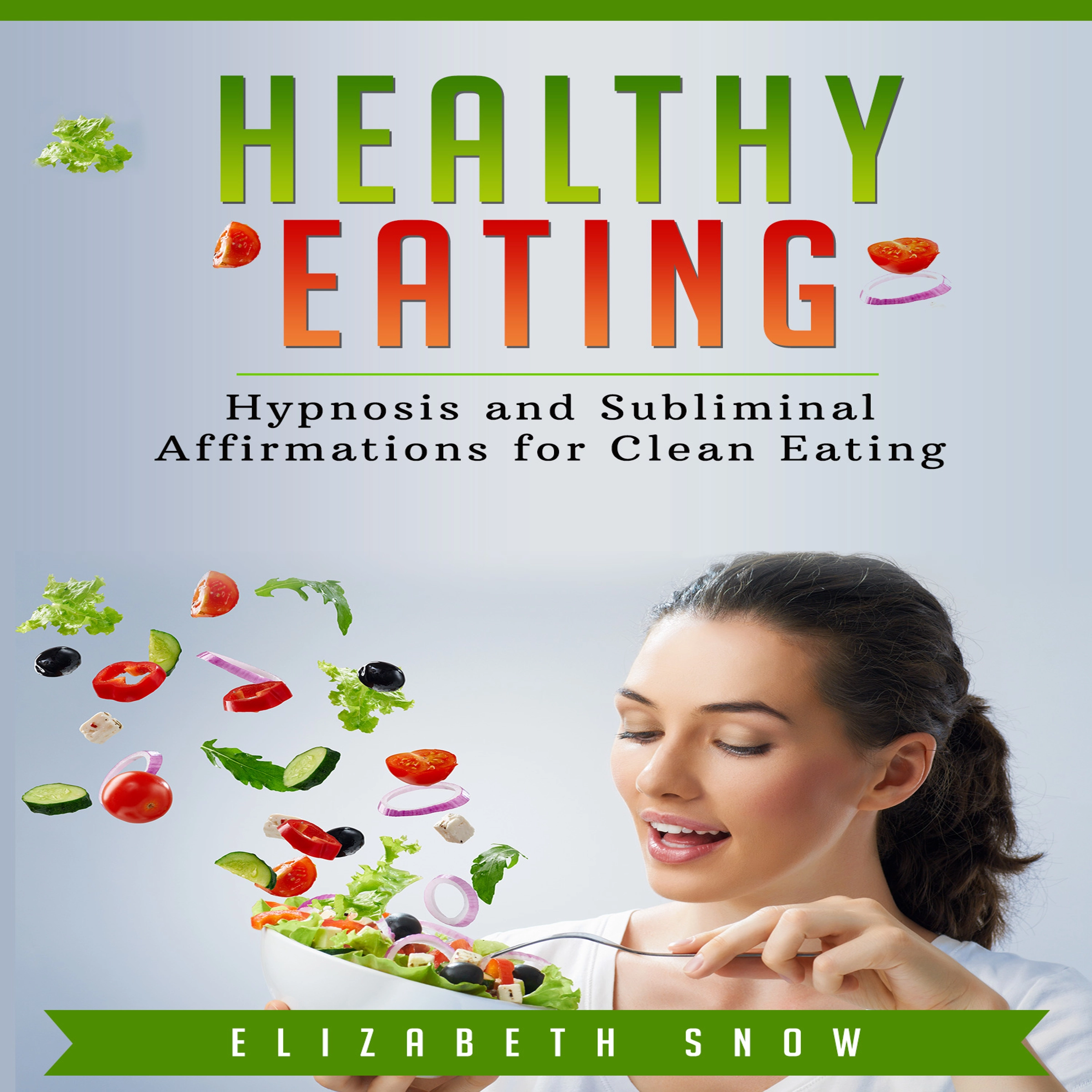 Healthy Eating: Hypnosis and Subliminal Affirmations for Clean Eating Audiobook by Elizabeth Snow