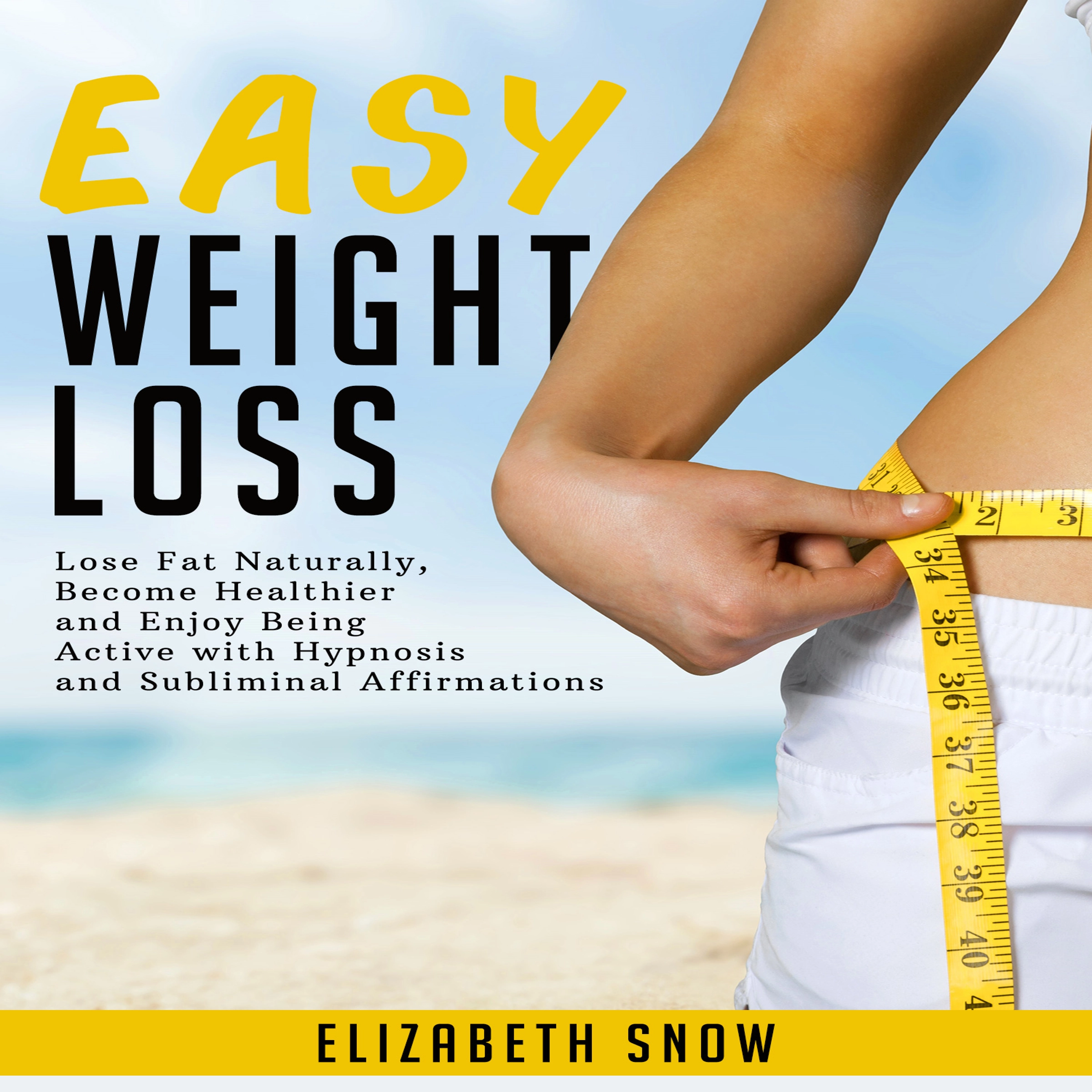 Easy Weight Loss: Lose Fat Naturally, Become Healthier and Enjoy Being Active with Hypnosis and Subliminal Affirmations by Elizabeth Snow