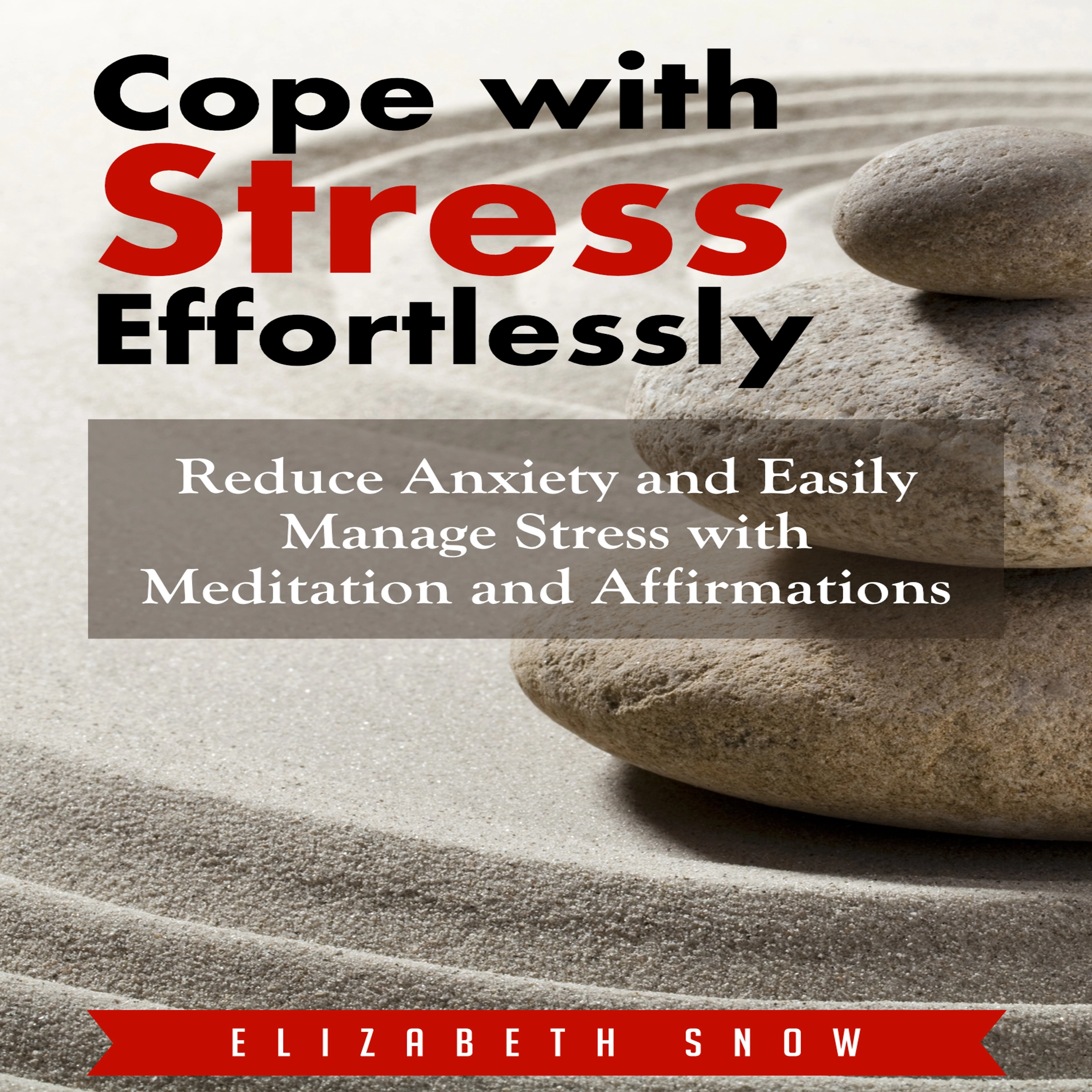 Cope with Stress Effortlessly: Reduce Anxiety and Easily Manage Stress with Meditation and Affirmations by Elizabeth Snow