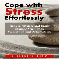 Cope with Stress Effortlessly: Reduce Anxiety and Easily Manage Stress with Meditation and Affirmations Audiobook by Elizabeth Snow