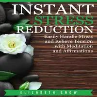 Instant Stress Reduction: Easily Handle Stress and Relieve Tension with Meditation and Affirmations Audiobook by Elizabeth Snow