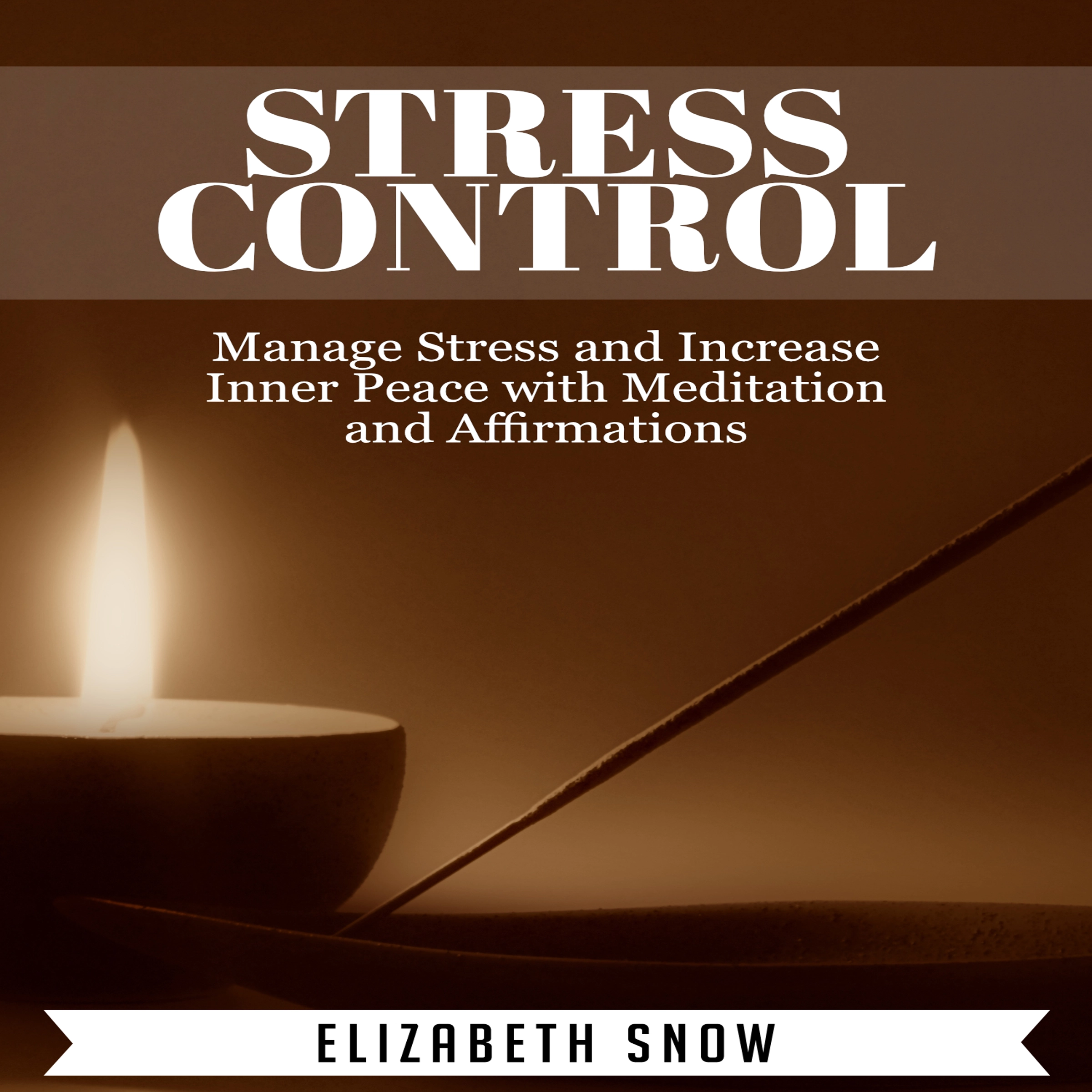 Stress Control: Manage Stress and Increase Inner Peace with Meditation and Affirmations by Elizabeth Snow