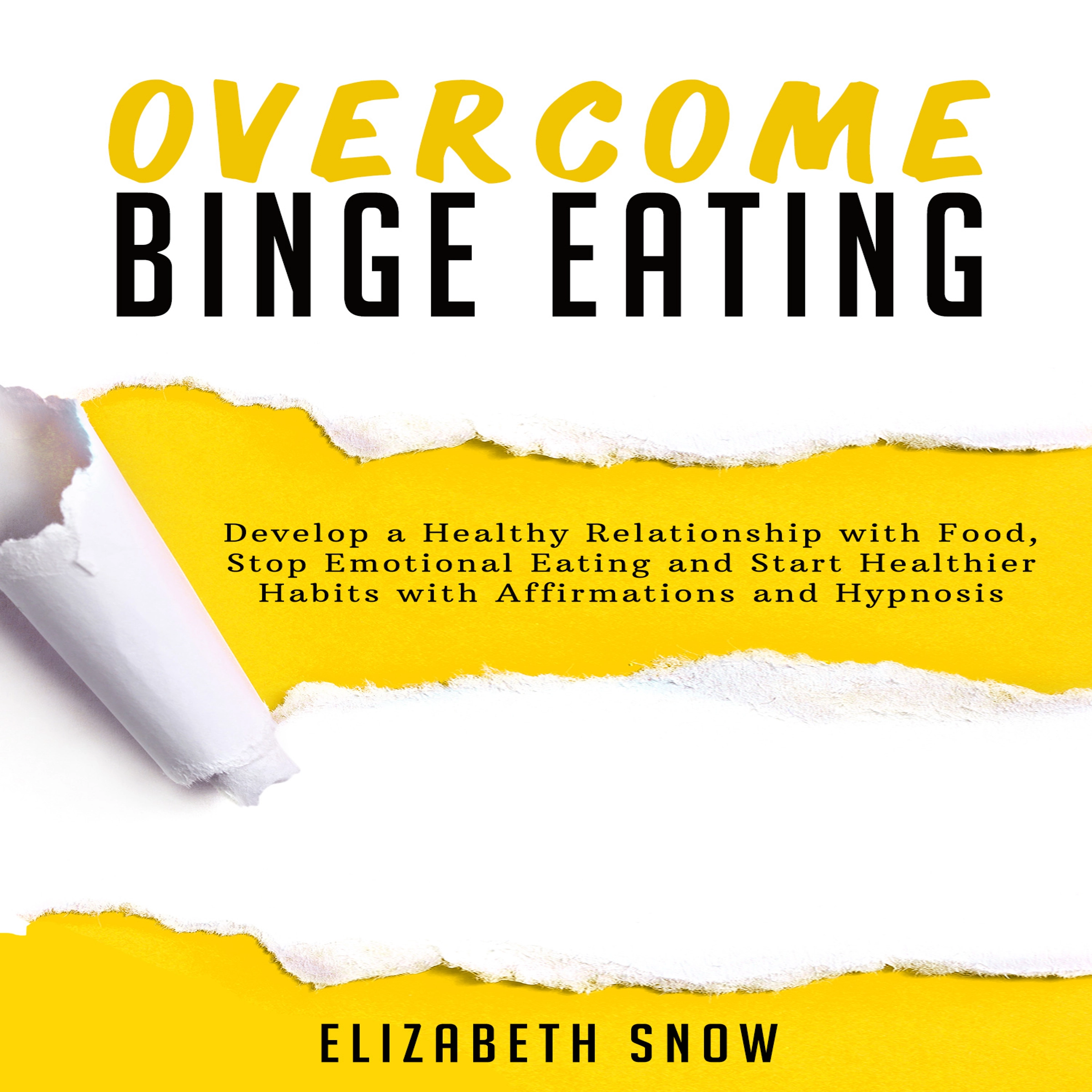 Overcome Binge Eating: Develop a Healthy Relationship with Food, Stop Emotional Eating and Start Healthier Habits with Affirmations and Hypnosis by Elizabeth Snow