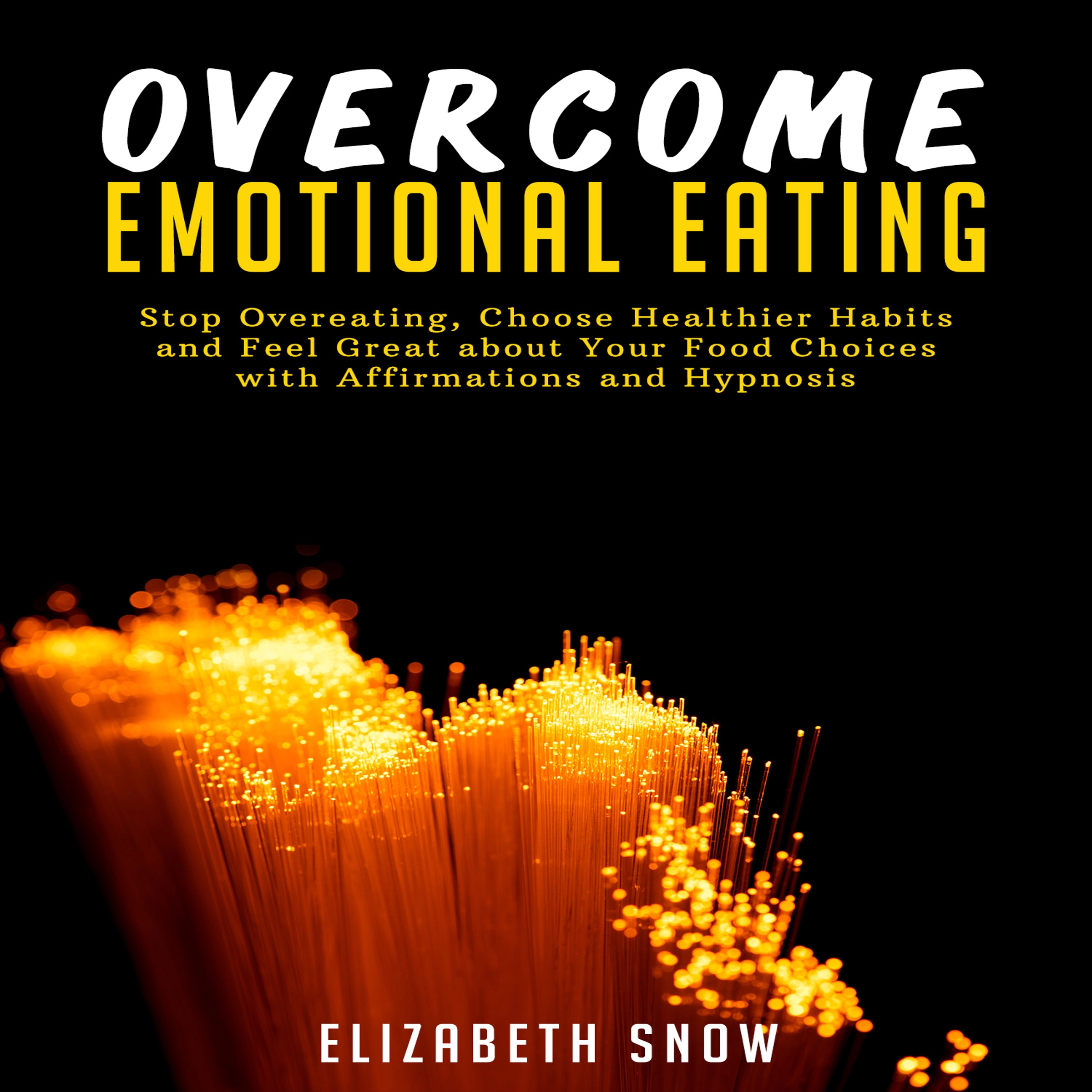 Overcome Emotional Eating: Stop Overeating, Choose Healthier Habits and Feel Great about Your Food Choices with Affirmations and Hypnosis by Elizabeth Snow Audiobook