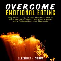 Overcome Emotional Eating: Stop Overeating, Choose Healthier Habits and Feel Great about Your Food Choices with Affirmations and Hypnosis Audiobook by Elizabeth Snow