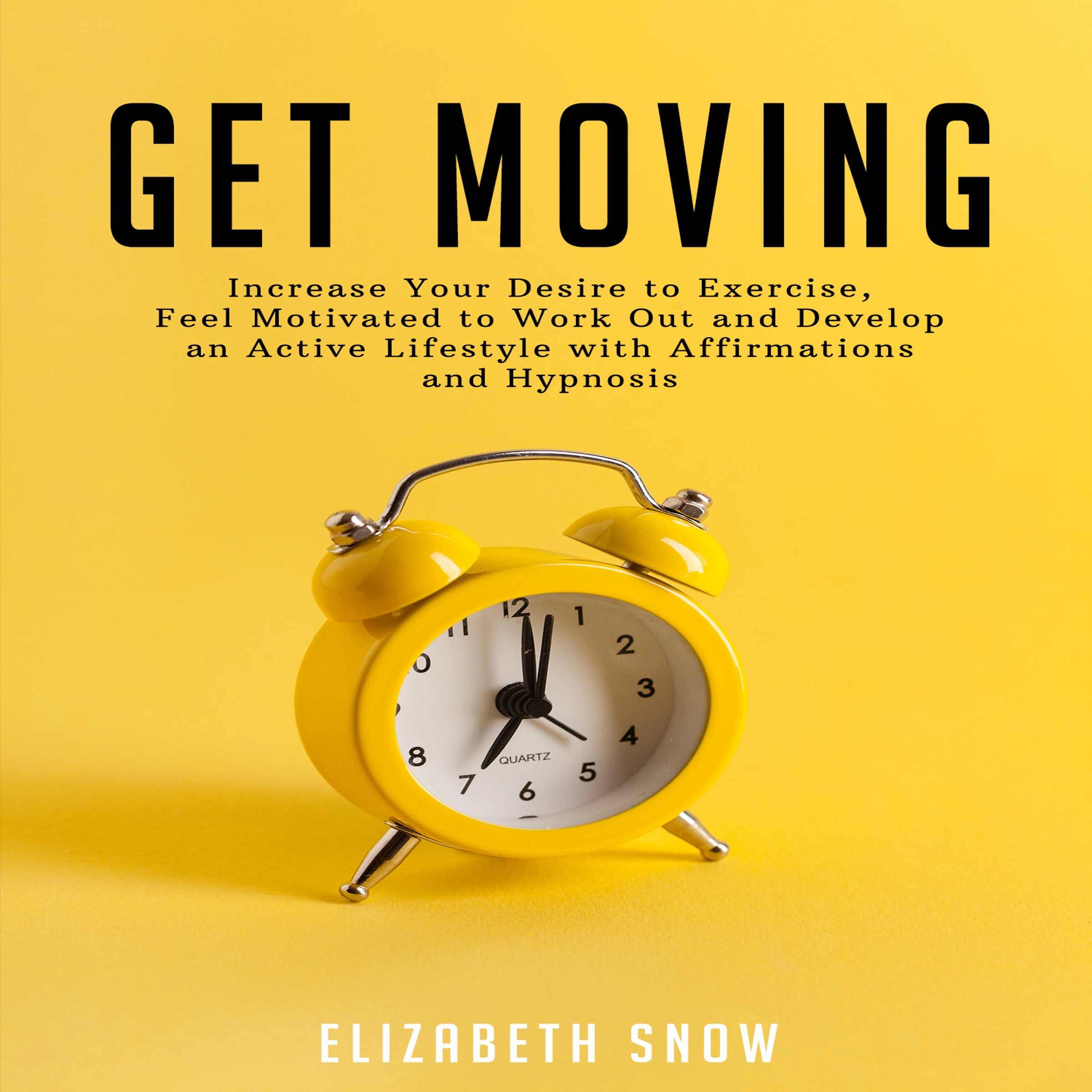 Get Moving: Increase Your Desire to Exercise, Feel Motivated to Work Out and Develop an Active Lifestyle with Affirmations and Hypnosis Audiobook by Elizabeth Snow