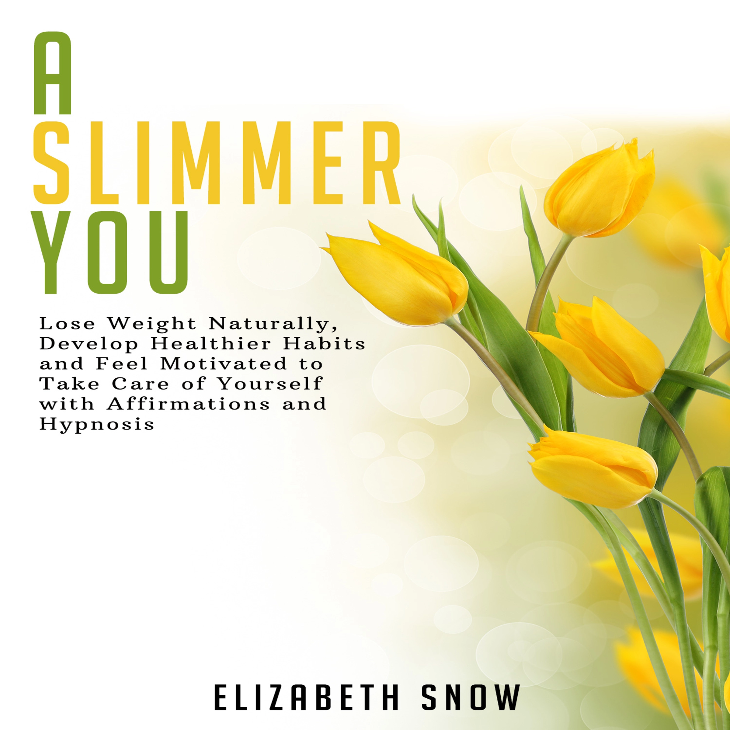 A Slimmer You: Lose Weight Naturally, Develop Healthier Habits and Feel Motivated to Take Care of Yourself with Affirmations and Hypnosis by Elizabeth Snow