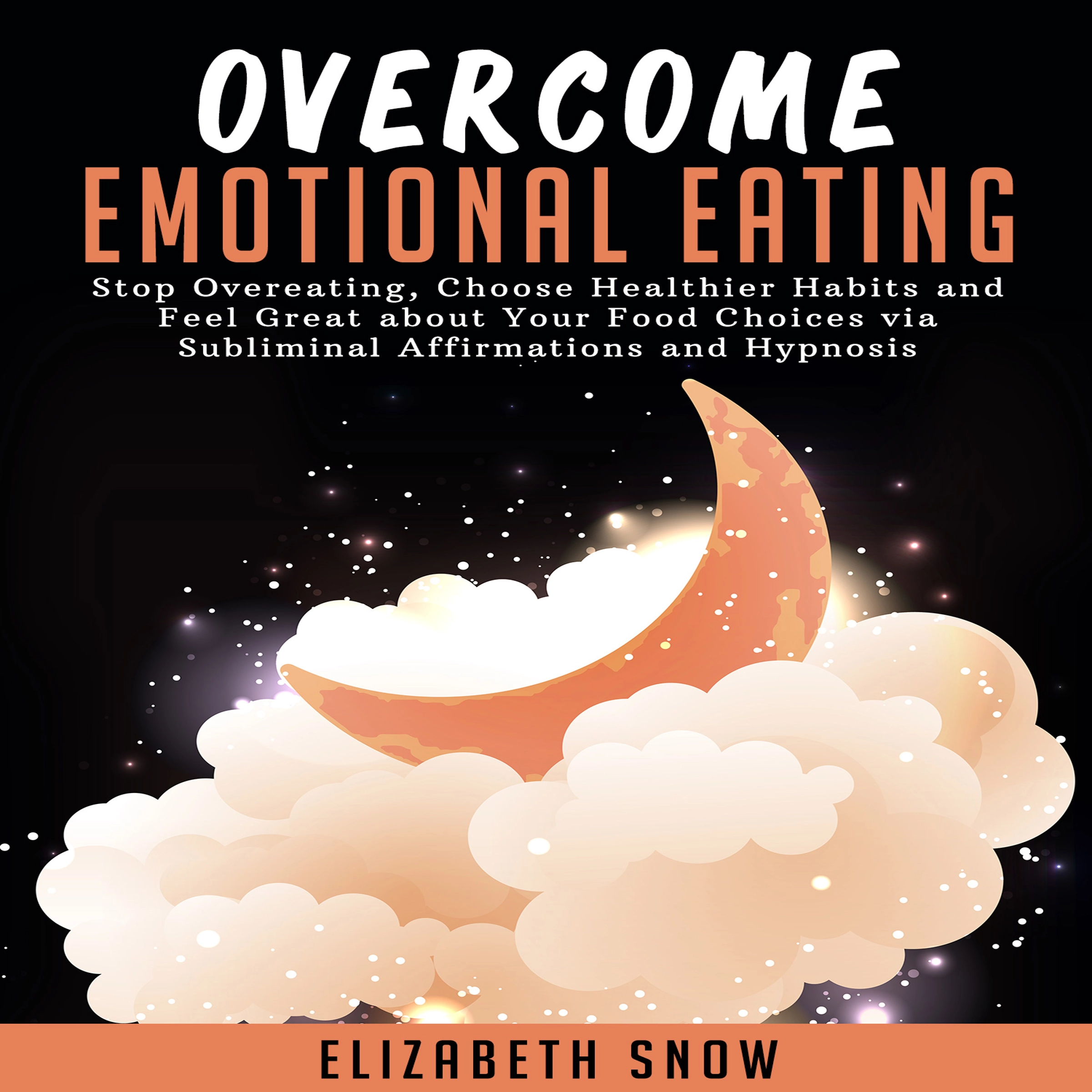 Overcome Emotional Eating: Stop Overeating, Choose Healthier Habits and Feel Great about Your Food Choices with Subliminal Affirmations and Hypnosis by Elizabeth Snow