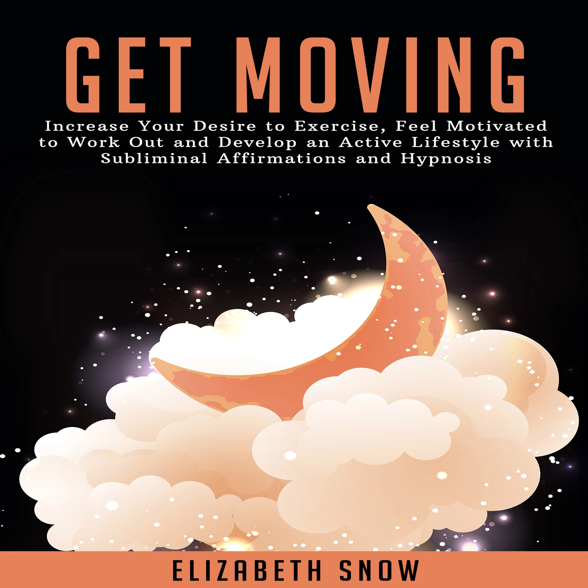 Get Moving: Increase Your Desire to Exercise, Feel Motivated to Work Out and Develop an Active Lifestyle with Subliminal Affirmations and Hypnosis by Elizabeth Snow