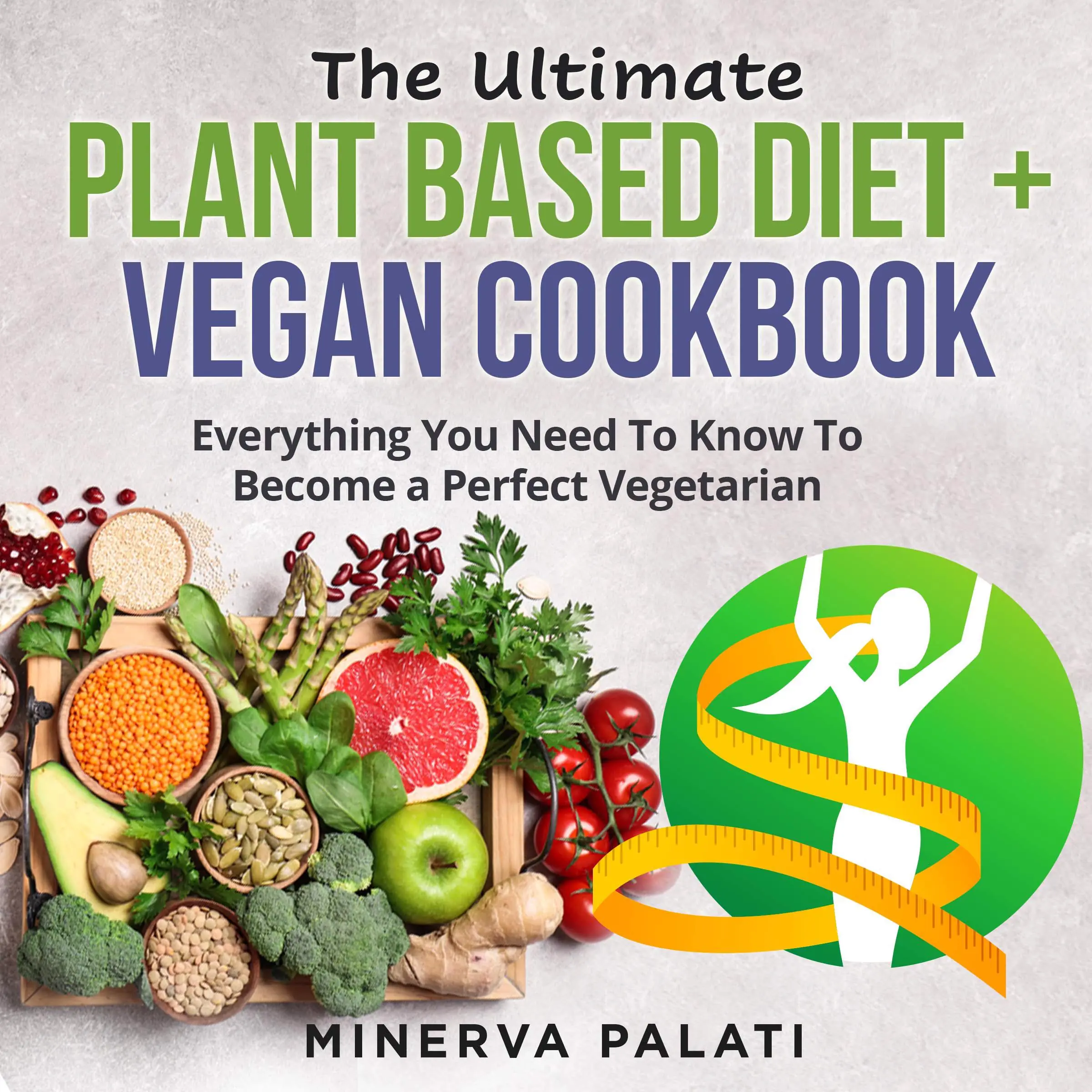 The Ultimate Plant Based Diet + Vegan Cookbook Audiobook by Minerva Palati