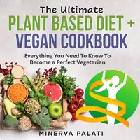 The Ultimate Plant Based Diet + Vegan Cookbook Audiobook by Minerva Palati