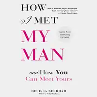 How I Met My Man and How You Can Meet Yours Audiobook by Delissa Needham