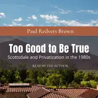 Too Good to Be True: Scottsdale and Privatization during the 1980s Audiobook by Paul Redvers Brown