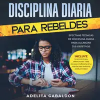 Disciplina diaria para rebeldes: Efectivas técnicas de disciplina diaria para alcanzar tus objetivos Audiobook by Adelita Gabaldon