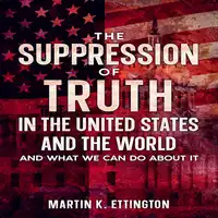 The Suppression of Truth in the United States and the World Audiobook by Martin K Ettington