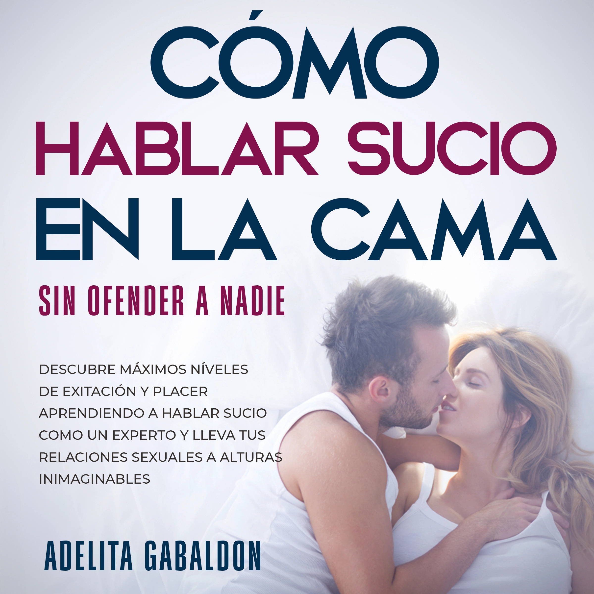 Cómo hablar sucio en la cama sin ofender a nadie by Adelita Gabaldon