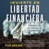 Invierte en libertad financiera y libérate de las cadenas de la burocracia Audiobook by Diego Anguiano