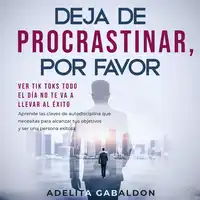 Deja de procrastinar, por favor: ver Tik Toks todo el día no te va a llevar al éxito Audiobook by Adelita Gabaldon