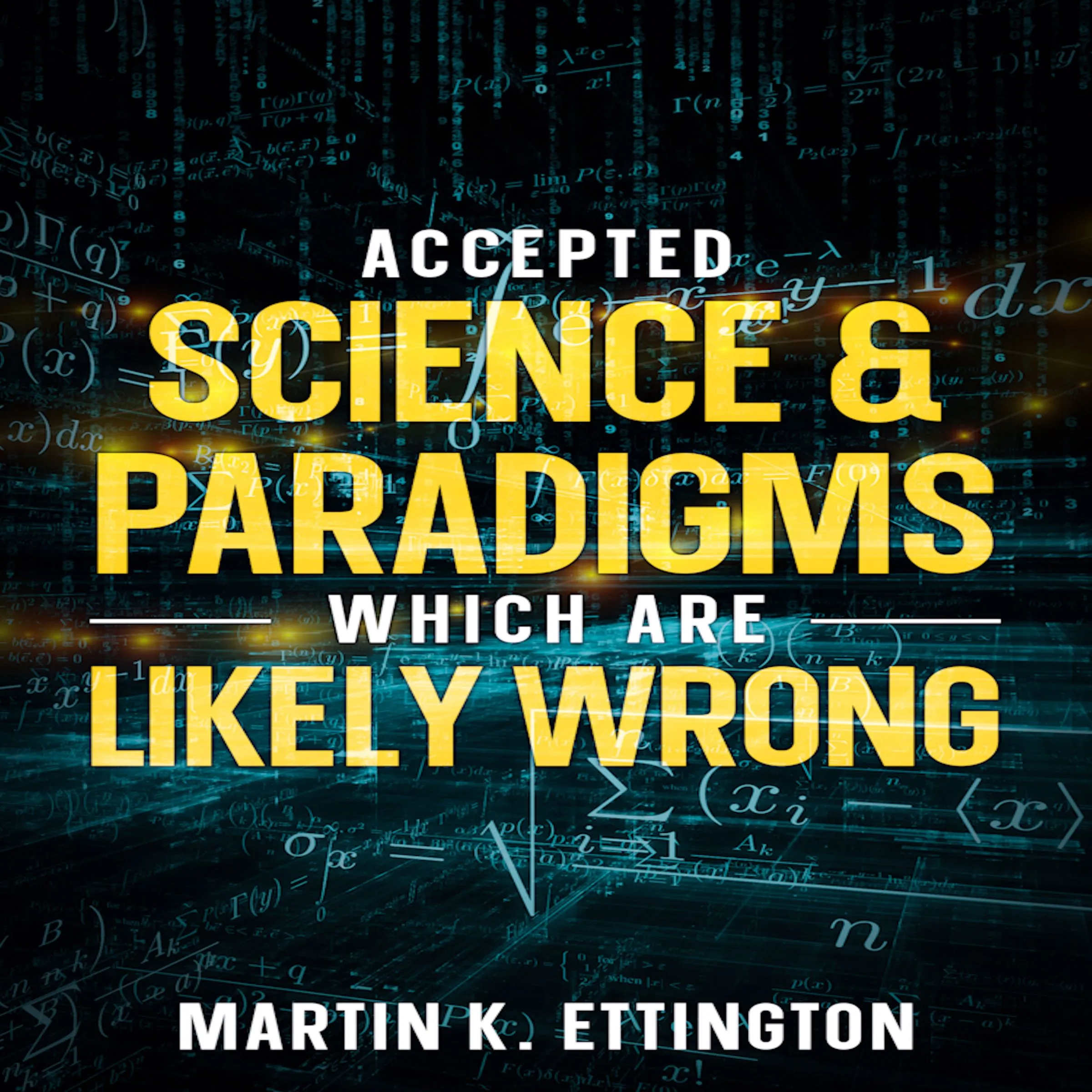 Accepted Science & Paradigms Which Are Likely Wrong by Martin K. Ettington Audiobook