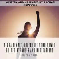 Alpha Female, Celebrate your Power | Guided Hypnosis and Meditations Audiobook by Rachael Meddows