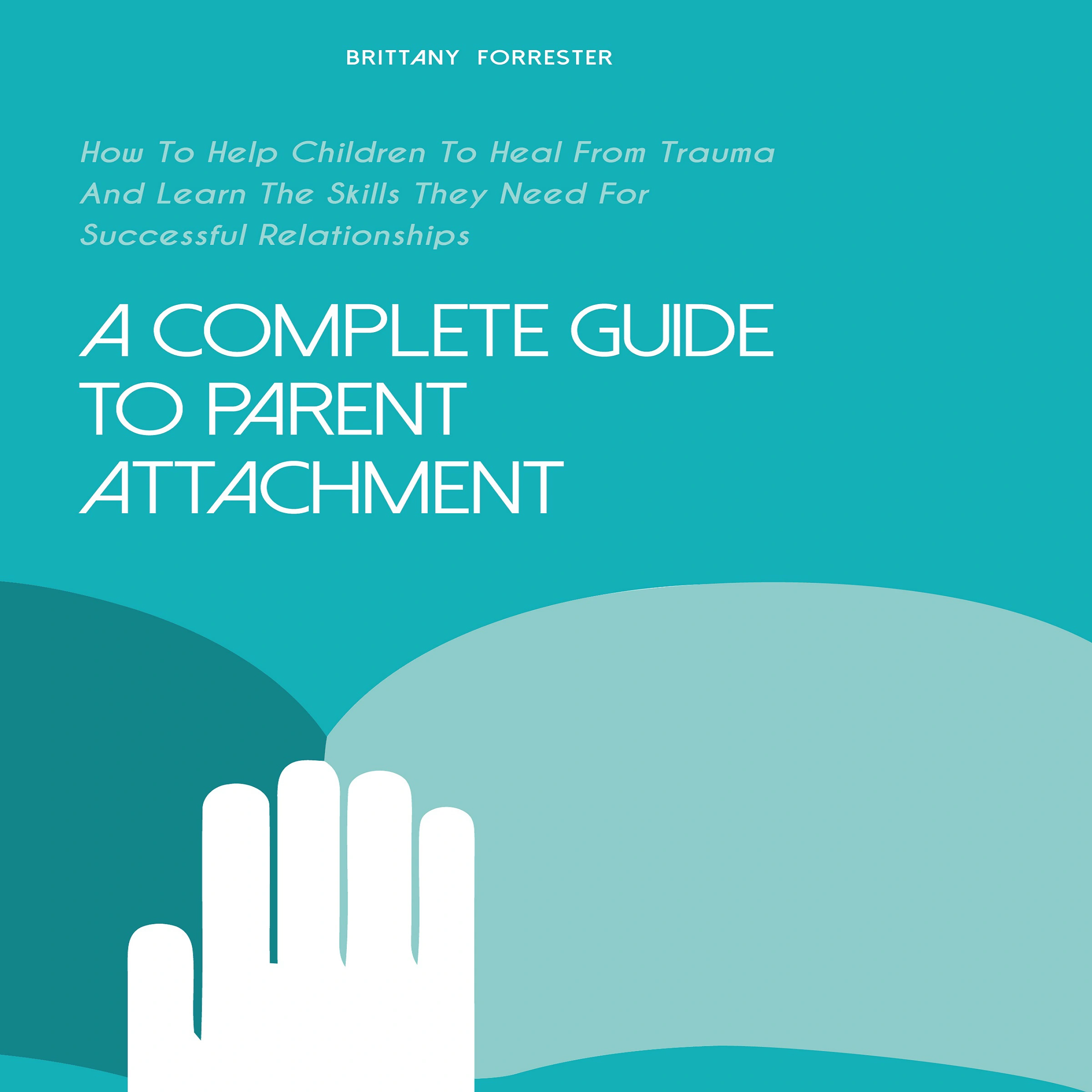 A Complete Guide to Parent Attachment by Brittany Forrester Audiobook