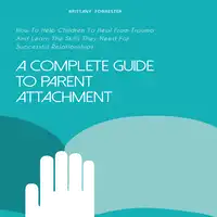 A Complete Guide to Parent Attachment Audiobook by Brittany Forrester