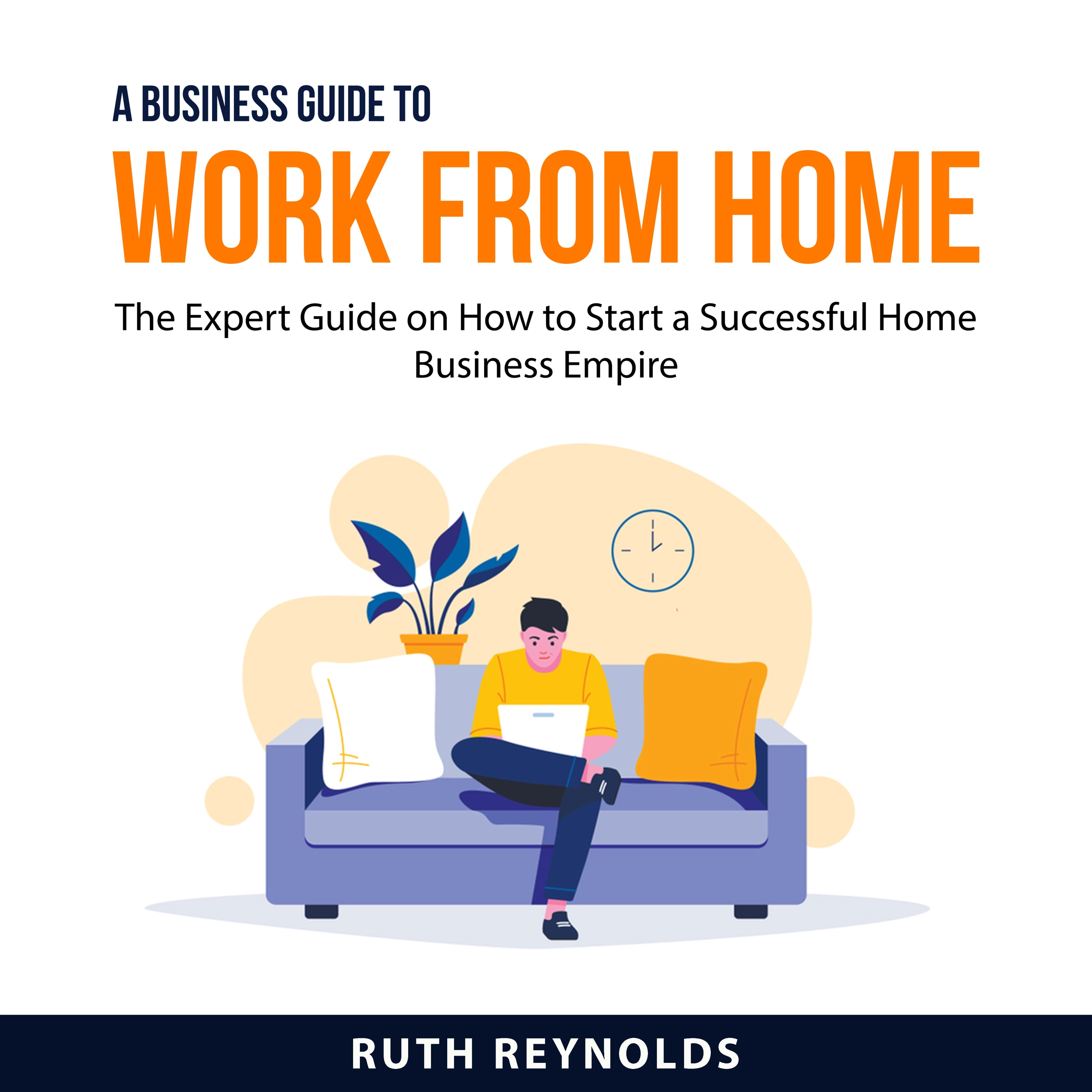 A Business Guide To Work From Home by Ruth Reynolds