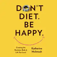 Don't Diet. Be Happy. Audiobook by Katherine McIntosh