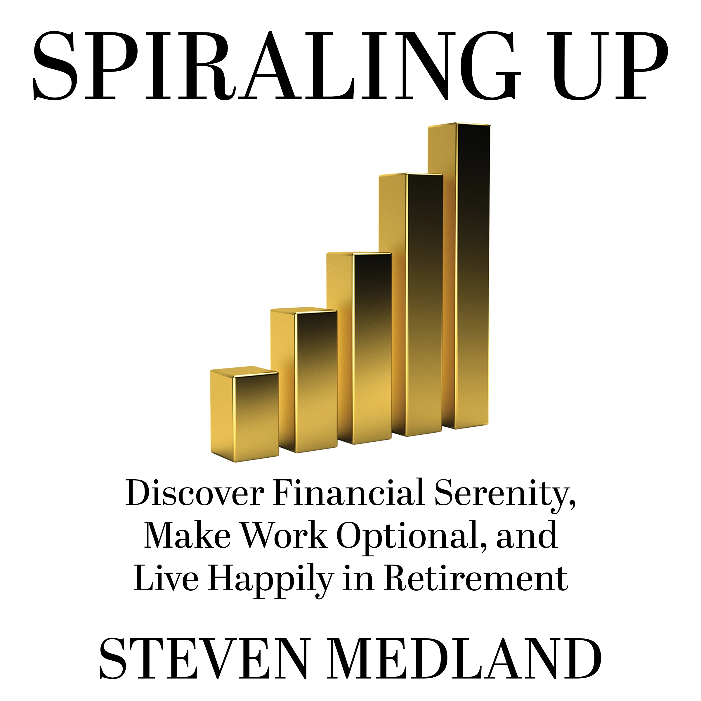 Spiraling Up: Discover Financial Serenity, Make Work Optional, and Live Happily in Retirement by Steven Medland Audiobook