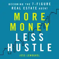 More Money, Less Hustle: Becoming the 7-Figure Real Estate Agent Audiobook by Jess Lenouvel